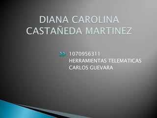 DIANA CAROLINA CASTAÑEDA MARTINEZ 1070956311 HERRAMIENTAS TELEMATICAS CARLOS GUEVARA 