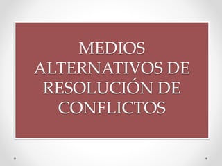 MEDIOS
ALTERNATIVOS DE
RESOLUCIÓN DE
CONFLICTOS
 