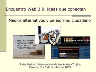Encuentro Web 2.0. ideas que conectan   ,[object Object],Raisa Urribarrí>Universidad de Los Andes>Trujillo Caracas, 2 y 3 de octubre de 2009   