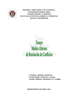 REPUBLICA BOLIVARIANA DE VENEZUELA
UNIVERSIDAD FERMIN TORO
VICERECTORADO ACADÉMICO
FACULTAD DE CIENCIAS JURIDICAS Y POLITICAS
ESCUELA DE DERECHO
CÁTEDRA: MEDIOS ALTERNOS
FACILITADOR: ESTEFANY ALEJOS
AUTOR: CHIRLEY MENDOZA C.I: 17728884
BARQUISIMETO ESTADO LARA
 