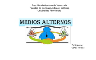 Republica bolivariana de Venezuela
Facultad de ciencias jurídicas y políticas
Universidad Fermín toro
MEDIOS ALTERNOS
Participante:
Ochoa juliexsa
 