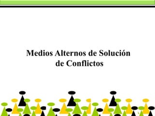 Medios Alternos de Solución 
de Conflictos 
 