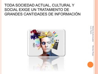 TODA SOCIEDAD ACTUAL, CULTURAL Y
SOCIAL EXIGE UN TRATAMIENTO DE
GRANDES CANTIDADES DE INFORMACIÓN
MediosAudiovisualesMendezRojas
LucyTeare
 