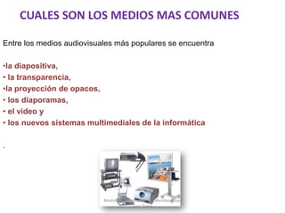 CUALES SON LOS MEDIOS MAS COMUNES
Entre los medios audiovisuales más populares se encuentra
•la diapositiva,
• la transparencia,
•la proyección de opacos,
• los diaporamas,
• el video y
• los nuevos sistemas multimediales de la informática
.
Medios Audiovisuales Mendez Rojas
Lucy Teare
 