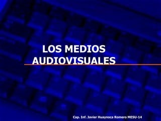 LOS MEDIOS AUDIOVISUALES Cap. Inf. Javier Huaynoca Romero MESU-14 