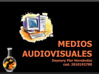 MEDIOS AUDIOVISUALES Deynury Flor Hernández cod. 2010192780 