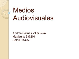 Medios
Audiovisuales

Andrea Salinas Villanueva
Matricula: 237201
Salon: 114-A
 