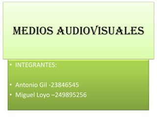 MEDIOS AUDIOVISUALES
• INTEGRANTES:
• Antonio Gil -23846545
• Miguel Loyo –249895256
 