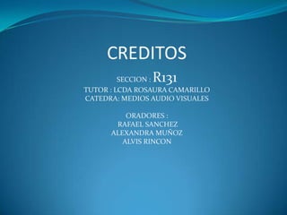 SECCION : R131
TUTOR : LCDA ROSAURA CAMARILLO
CATEDRA: MEDIOS AUDIO VISUALES
ORADORES :
RAFAEL SANCHEZ
ALEXANDRA MUÑOZ
ALVIS RINCON
 