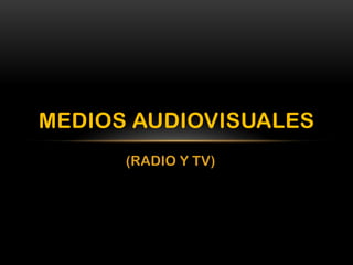 MEDIOS AUDIOVISUALES
(RADIO Y TV)

 