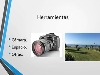 Herramientas
•Cámara.
•Espacio.
•Otras.
 