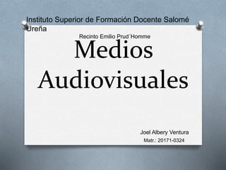 Medios
Audiovisuales
Instituto Superior de Formación Docente Salomé
Ureña
Recinto Emilio Prud´Homme
Joel Albery Ventura
Matr.: 20171-0324
 