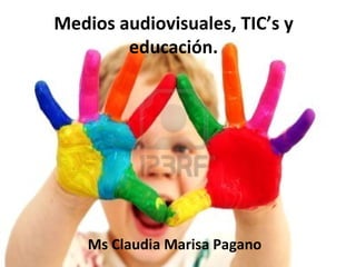 Medios audiovisuales, TIC’s y
        educación.




    Ms Claudia Marisa Pagano
 