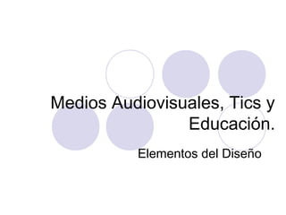 Medios Audiovisuales, Tics y
Educación.
Elementos del Diseño
 