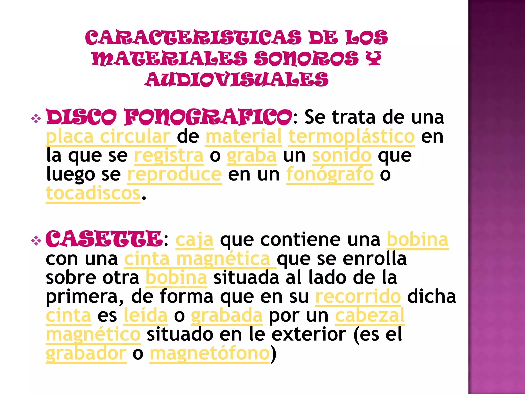CARACTERISTICAS DE LOS MATERIALES SONOROS Y AUDIOVISUALESDISCO FONOGRAFICO: Se trata de una placa circular de materialtermoplástico en la que se registra o graba un sonido que luego se reproduce en un fonógrafo o tocadiscos.