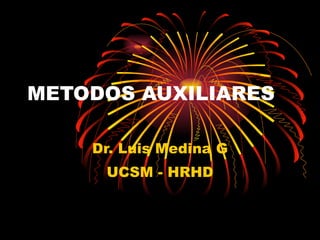 METODOS AUXILIARES Dr. Luis Medina G UCSM - HRHD 