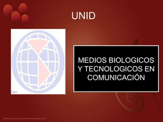 UNID



 MEDIOS BIOLOGICOS
 Y TECNOLOGICOS EN
    COMUNICACIÓN
 