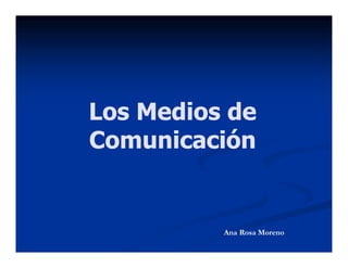 Los Medios deLos Medios de
ComunicaciónComunicaciónComunicaciónComunicación
Ana Rosa Moreno
 