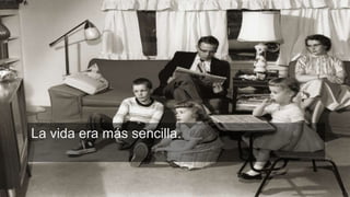 La vida era más sencilla.
 