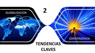 GLOBALIZACION
CONVERGENCIA
2
TENDENCIAS
CLAVES
 