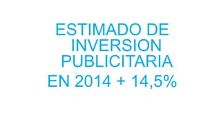 ESTIMADO DE
INVERSION
PUBLICITARIA
EN 2014 + 14,5%
 
