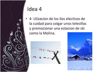 Idea 44- Ulizacion de los ilos electicos de la cuidad para colgar unos telesillas y promocionar una estacion de ski como la Molina.