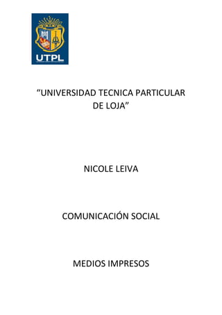 “UNIVERSIDAD TECNICA PARTICULAR
DE LOJA”
NICOLE LEIVA
COMUNICACIÓN SOCIAL
MEDIOS IMPRESOS
 