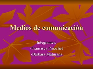 Medios de comunicación
          Integrantes:
      -Francisca Pinochet
       -Bárbara Maturana
 