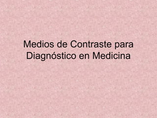 Medios de Contraste para
Diagnóstico en Medicina
 