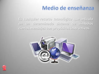 Es cualquier recurso tecnológico que articula
en un determinado sistema de símbolos
ciertos mensajes con propósitos instructivos.
 