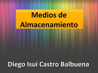 Medios de
   Almacenamiento



Diego Isui Castro Balbuena
                         .
 