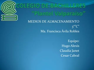 MEDIOS DE ALMACENAMIENTO
3°”C”
Ma. Francisca Ávila Robles
Equipo:
Hugo Alexis
Claudia Janet
Cesar Cabral
 