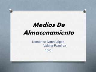 Medios De
Almacenamiento
Nombres: Ivonn López
Valeria Ramírez
10-3
 
