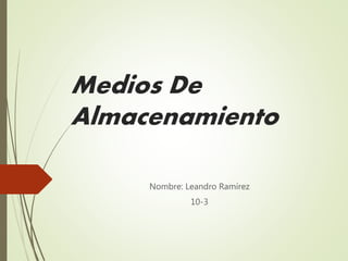 Medios De
Almacenamiento
Nombre: Leandro Ramírez
10-3
 