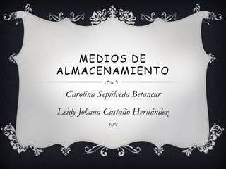 MEDIOS DE
ALMACENAMIENTO
Carolina Sepúlveda Betancur
Leidy Johana Castaño Hernández
10º4
 