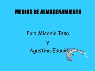 MEDIOS DE ALMACENAMIENTO Por: Micaela Issa  y  Agustina Esquiú 