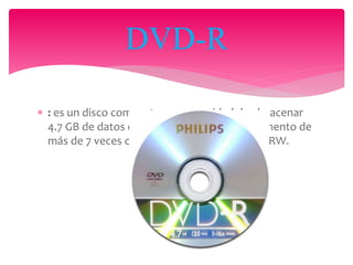  : es un disco compacto con capacidad de almacenar
4.7 GB de datos en una cara del disco, un aumento de
más de 7 veces con respecto a los CD-R y CD-RW.
DVD-R
 
