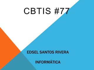 CBTIS #77



EDSEL SANTOS RIVERA

   INFORMÁTICA
 