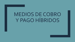 MEDIOS DE COBRO
Y PAGO HÍBRIDOS
 