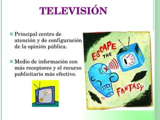 TELEVISIÓN Principal centro de atención y de configuración de la opinión pública. Medio de información con más receptores y el recurso publicitario más efectivo. 