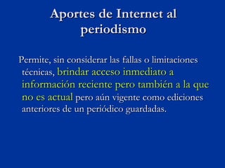 Permite, sin considerar las fallas o limitaciones técnicas,  brindar acceso inmediato a información reciente pero también a la que no es actual  pero aún vigente como ediciones anteriores de un periódico guardadas. Aportes de Internet al periodismo 