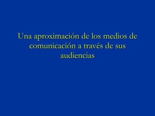 Una aproximación de los medios de comunicación a través de sus audiencias 
