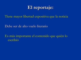 El reportaje: Tiene mayor libertad expositiva que la noticia  Debe ser de alto vuelo literario Es más importante el contenido que quién lo escribió 