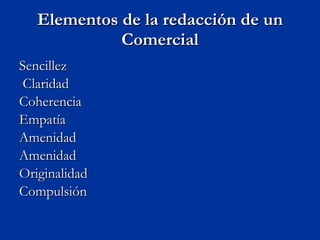 Elementos de la redacción de un Comercial Sencillez Claridad  Coherencia  Empatía  Amenidad Amenidad  Originalidad  Compulsión  