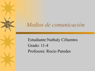 Medios de comunicación Estudiante:Nathaly Cifuentes  Grado: 11-4 Profesora: Rocio Paredes 
