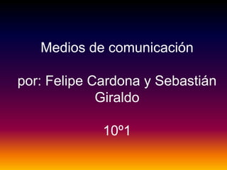 Medios de comunicación
por: Felipe Cardona y Sebastián
Giraldo
10º1
 