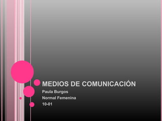 MEDIOS DE COMUNICACIÓN  Paula Burgos  Normal Femenina  10-01 
