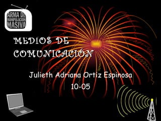 MEDIOS DE   COMUNICACIÓN Julieth Adriana Ortiz Espinosa 10-05 