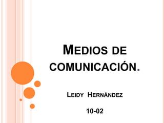 Medios de comunicación.Leidy  Hernández 10-02  