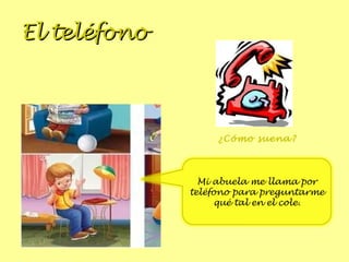El teléfono ¿Cómo suena? Mi abuela me llama por teléfono para preguntarme qué tal en el cole. 